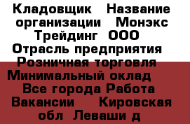 Кладовщик › Название организации ­ Монэкс Трейдинг, ООО › Отрасль предприятия ­ Розничная торговля › Минимальный оклад ­ 1 - Все города Работа » Вакансии   . Кировская обл.,Леваши д.